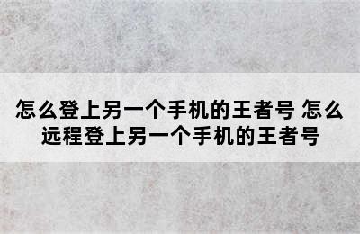 怎么登上另一个手机的王者号 怎么远程登上另一个手机的王者号